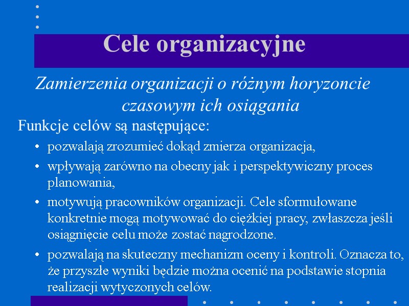 Cele organizacyjne  Funkcje celów są następujące: pozwalają zrozumieć dokąd zmierza organizacja, wpływają zarówno